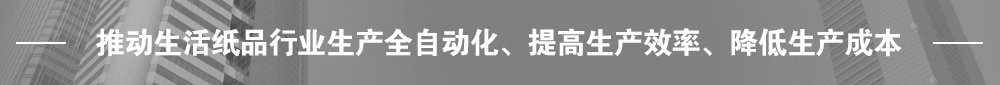推動生活紙品行業(yè)生產(chǎn)全自動化、提高生產(chǎn)效率、降低生產(chǎn)成本